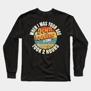 When I Was Your Age Downloading A Song Took 2 Hours Long Sleeve T-Shirt